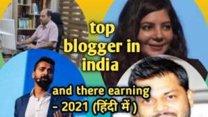 top blogger in india and there earning -2021 (हिन्दी में )